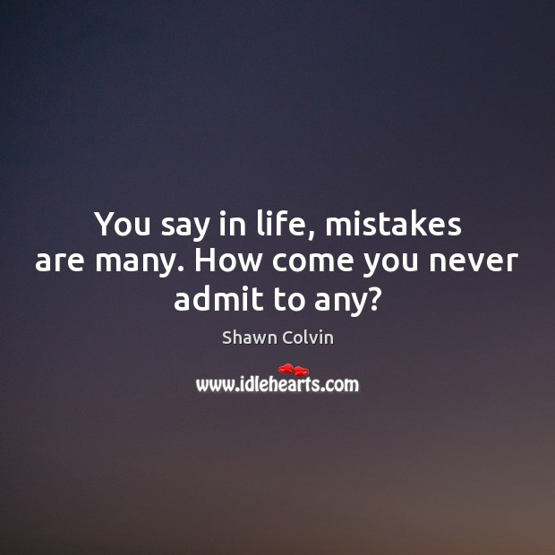 You say in life, mistakes are many. How come you never admit to any? Shawn Colvin Picture Quote