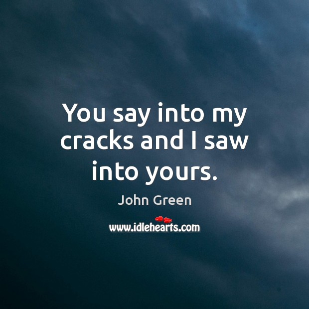 You say into my cracks and I saw into yours. John Green Picture Quote
