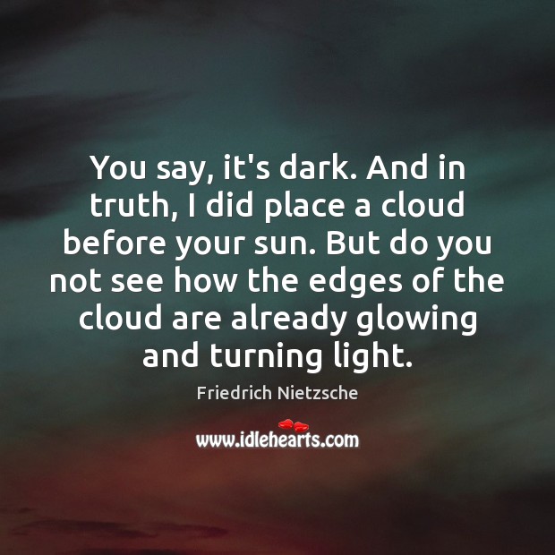 You say, it’s dark. And in truth, I did place a cloud Friedrich Nietzsche Picture Quote