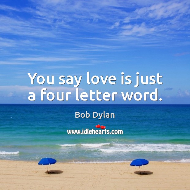 You say love is just a four letter word. Bob Dylan Picture Quote