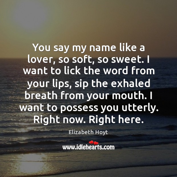 You say my name like a lover, so soft, so sweet. I Elizabeth Hoyt Picture Quote