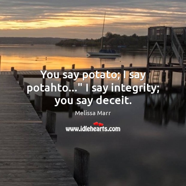 You say potato; I say potahto…” I say integrity; you say deceit. Melissa Marr Picture Quote