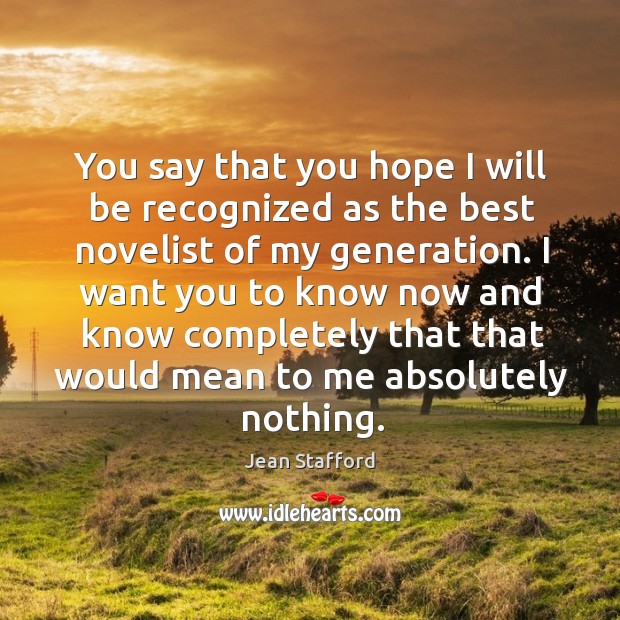 You say that you hope I will be recognized as the best novelist of my generation. Jean Stafford Picture Quote