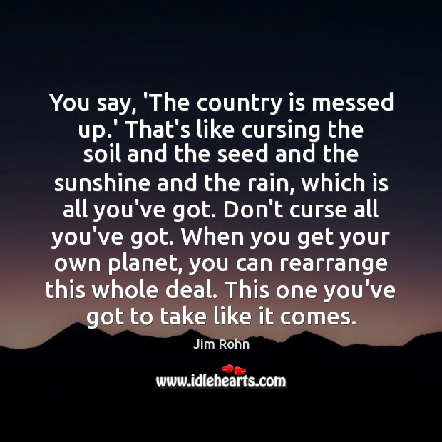 You say, ‘The country is messed up.’ That’s like cursing the Jim Rohn Picture Quote
