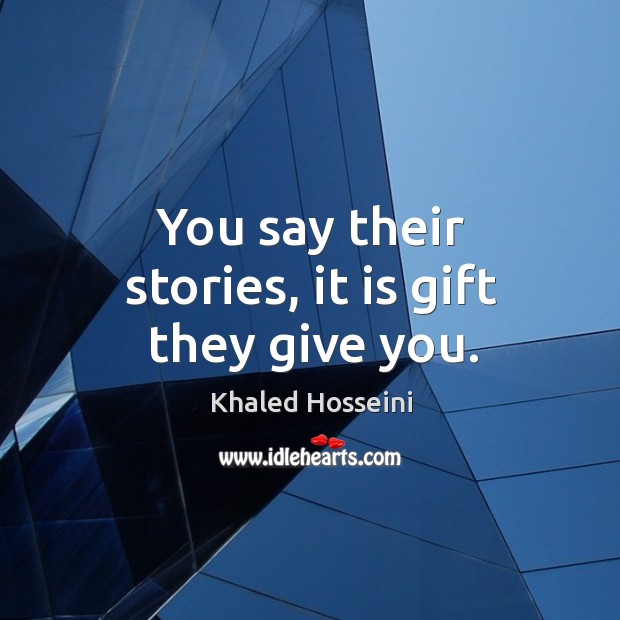 You say their stories, it is gift they give you. Khaled Hosseini Picture Quote