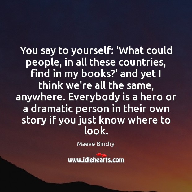 You say to yourself: ‘What could people, in all these countries, find Maeve Binchy Picture Quote