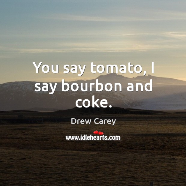 You say tomato, I say bourbon and coke. Drew Carey Picture Quote