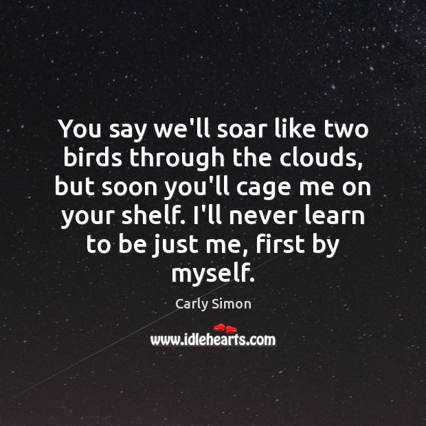 You say we’ll soar like two birds through the clouds, but soon Carly Simon Picture Quote