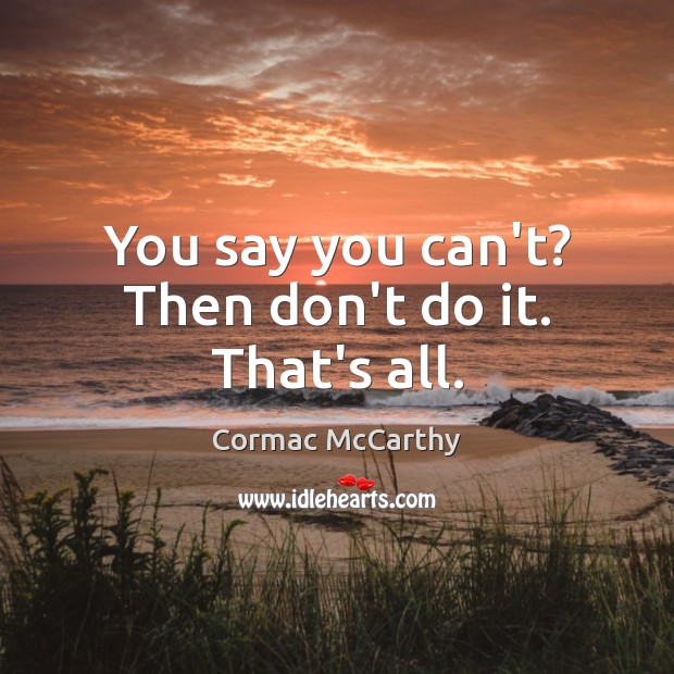 You say you can’t? Then don’t do it. That’s all. Cormac McCarthy Picture Quote