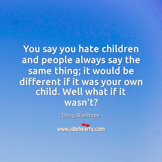 You say you hate children and people always say the same thing; Doug Stanhope Picture Quote