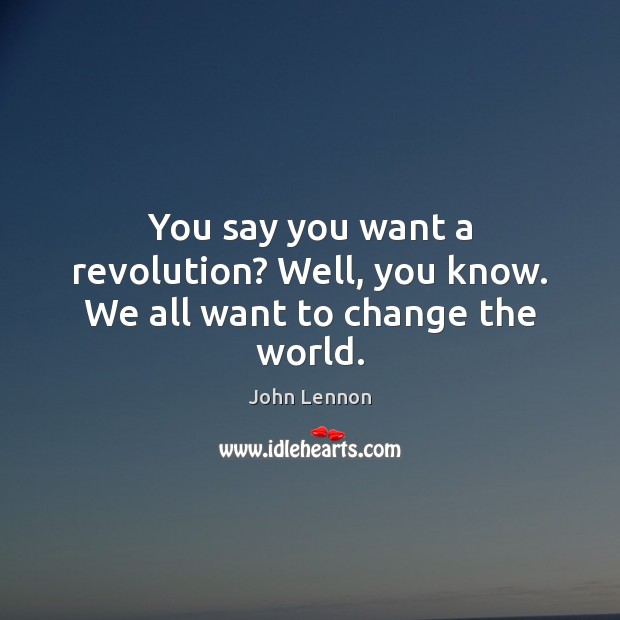 You say you want a revolution? Well, you know. We all want to change the world. John Lennon Picture Quote