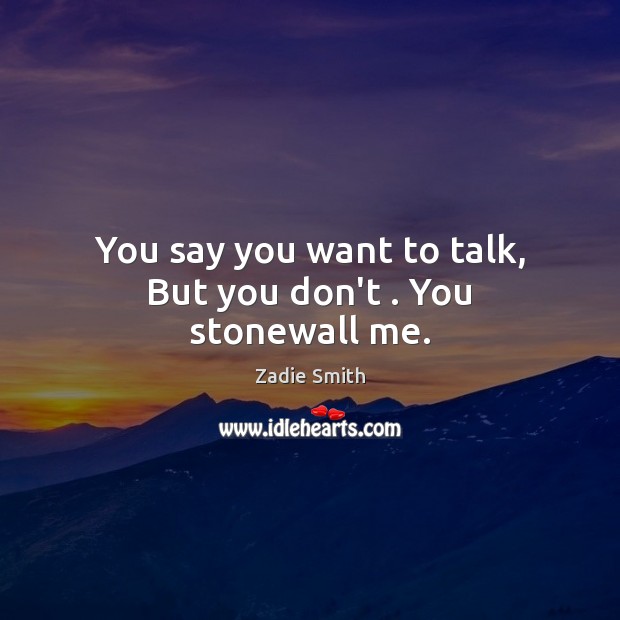 You say you want to talk, But you don’t . You stonewall me. Zadie Smith Picture Quote