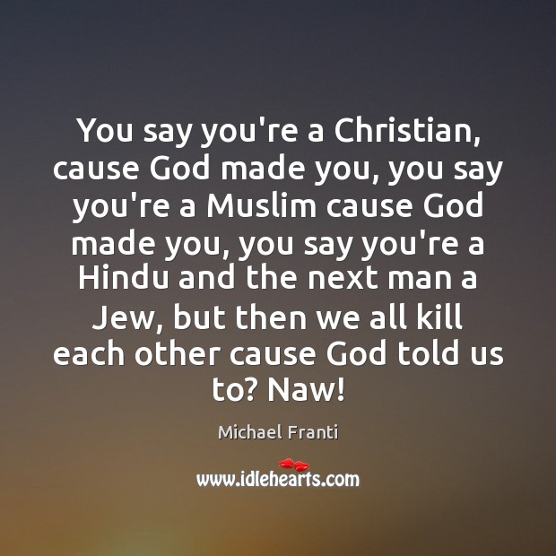 You say you’re a Christian, cause God made you, you say you’re Michael Franti Picture Quote