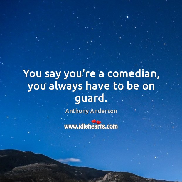 You say you’re a comedian, you always have to be on guard. Anthony Anderson Picture Quote