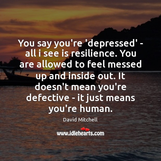 You say you’re ‘depressed’ – all i see is resilience. You are David Mitchell Picture Quote