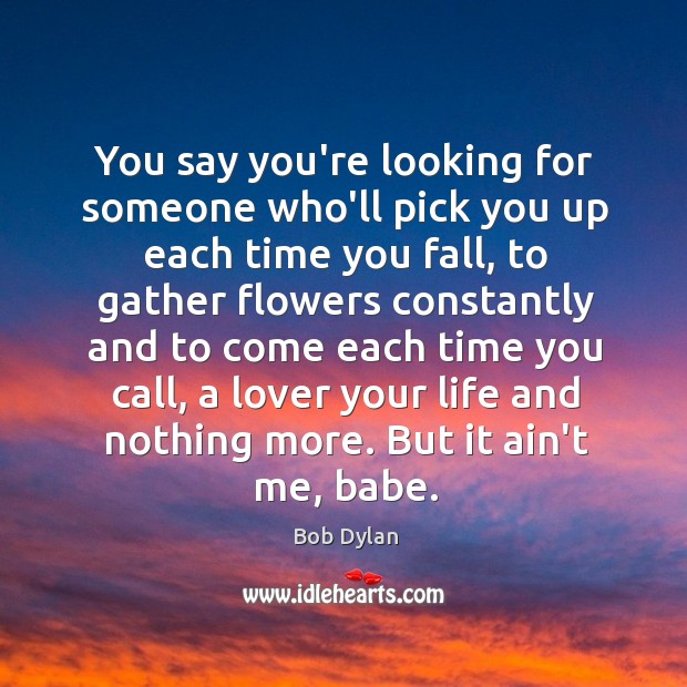You say you’re looking for someone who’ll pick you up each time Bob Dylan Picture Quote