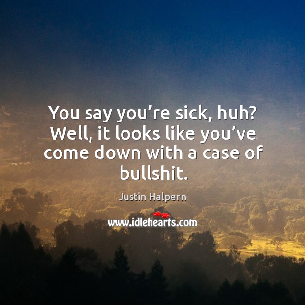You say you’re sick, huh? Well, it looks like you’ve Justin Halpern Picture Quote