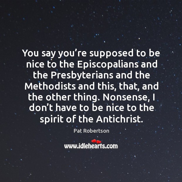 You say you’re supposed to be nice to the episcopalians and the presbyterians and the methodists and this Be Nice Quotes Image