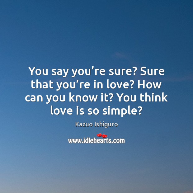 You say you’re sure? Sure that you’re in love? How Love Is Quotes Image