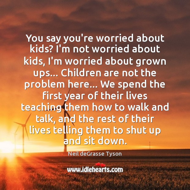 You say you’re worried about kids? I’m not worried about kids, I’m Children Quotes Image