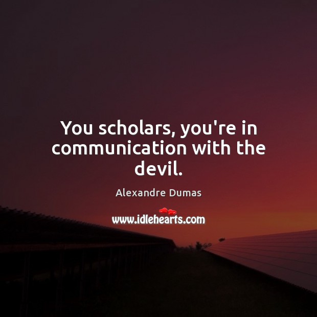 You scholars, you’re in communication with the devil. Alexandre Dumas Picture Quote