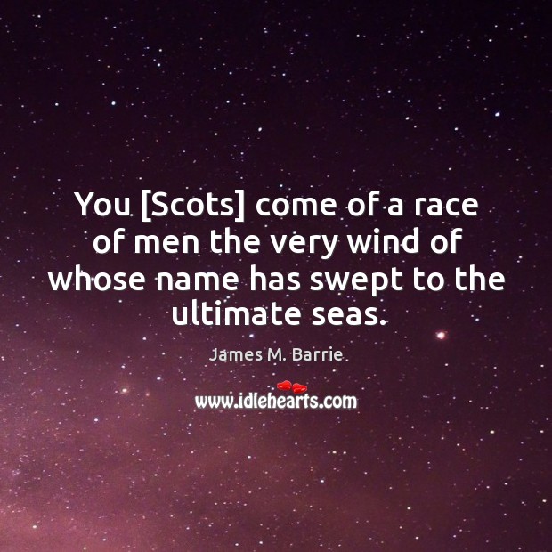 You [Scots] come of a race of men the very wind of James M. Barrie Picture Quote