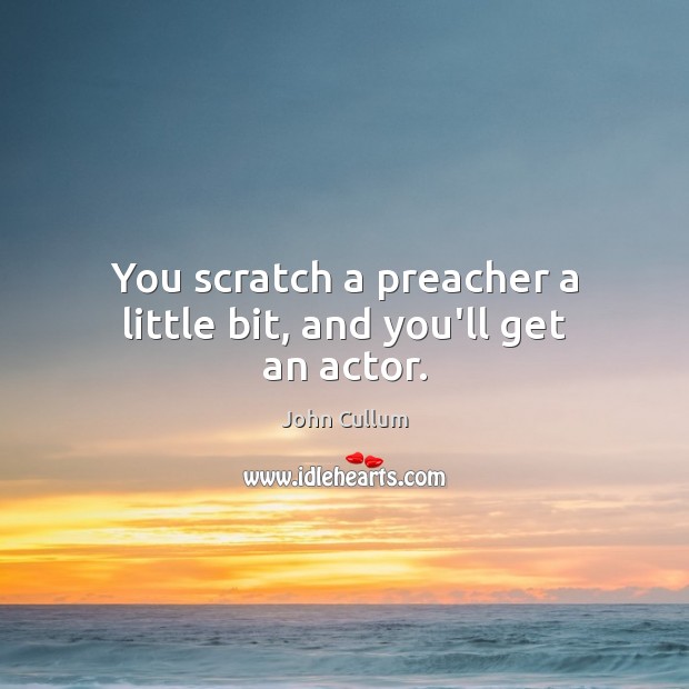 You scratch a preacher a little bit, and you’ll get an actor. John Cullum Picture Quote