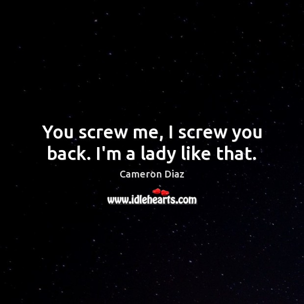 You screw me, I screw you back. I’m a lady like that. Cameron Diaz Picture Quote