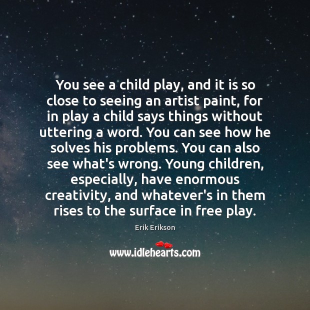 You see a child play, and it is so close to seeing Erik Erikson Picture Quote