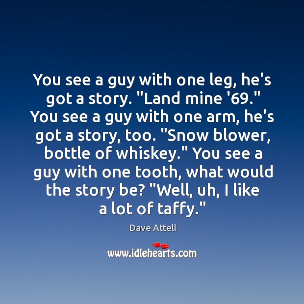 You see a guy with one leg, he’s got a story. “Land Dave Attell Picture Quote