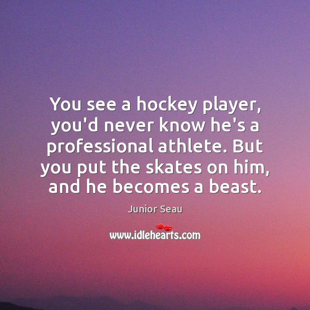 You see a hockey player, you’d never know he’s a professional athlete. Junior Seau Picture Quote
