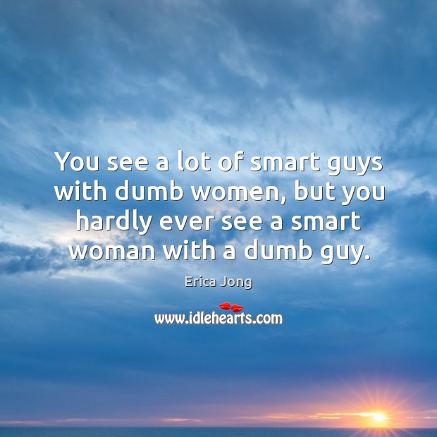 You see a lot of smart guys with dumb women, but you Erica Jong Picture Quote