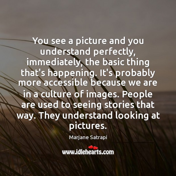 You see a picture and you understand perfectly, immediately, the basic thing Marjane Satrapi Picture Quote