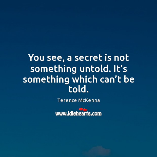 You see, a secret is not something untold. It’s something which can’t be told. Terence McKenna Picture Quote