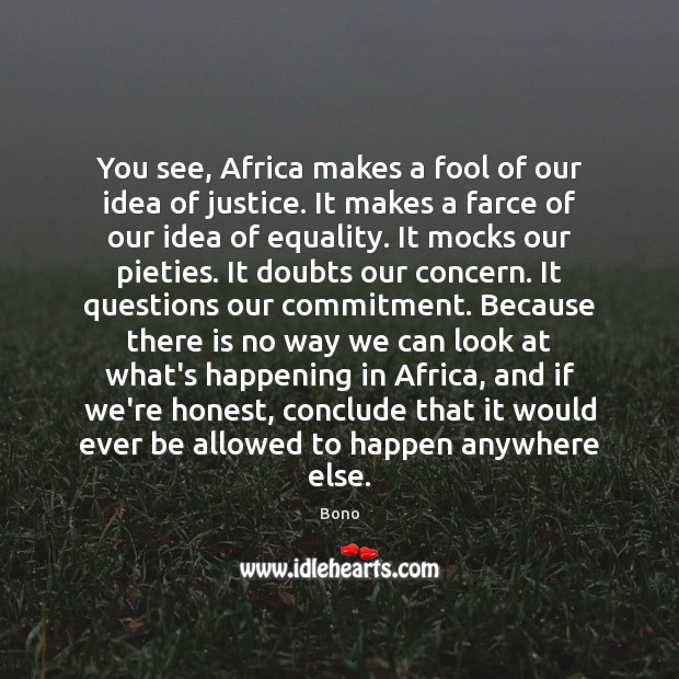 You see, Africa makes a fool of our idea of justice. It Bono Picture Quote