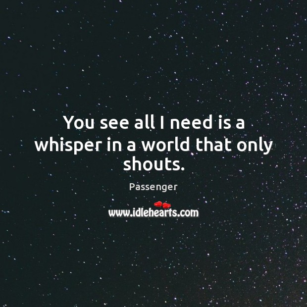 You see all I need is a whisper in a world that only shouts. Passenger Picture Quote
