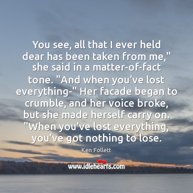 You see, all that I ever held dear has been taken from Ken Follett Picture Quote