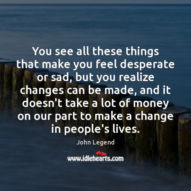 You see all these things that make you feel desperate or sad, John Legend Picture Quote