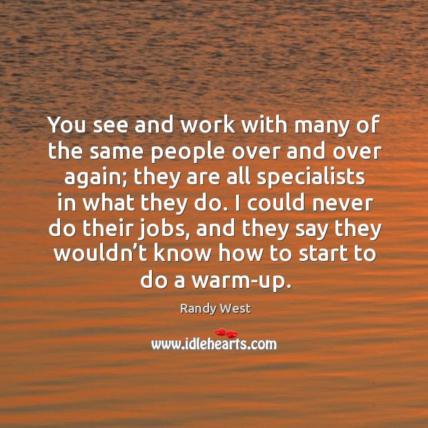 You see and work with many of the same people over and over again; they are all specialists Randy West Picture Quote