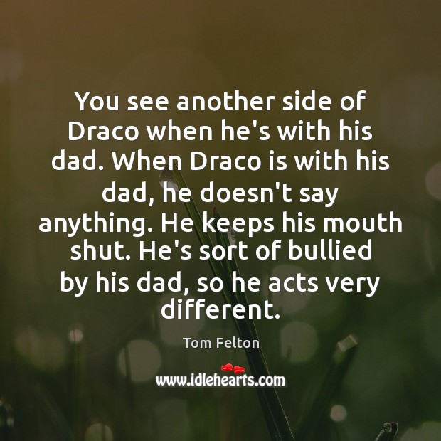 You see another side of Draco when he’s with his dad. When Tom Felton Picture Quote