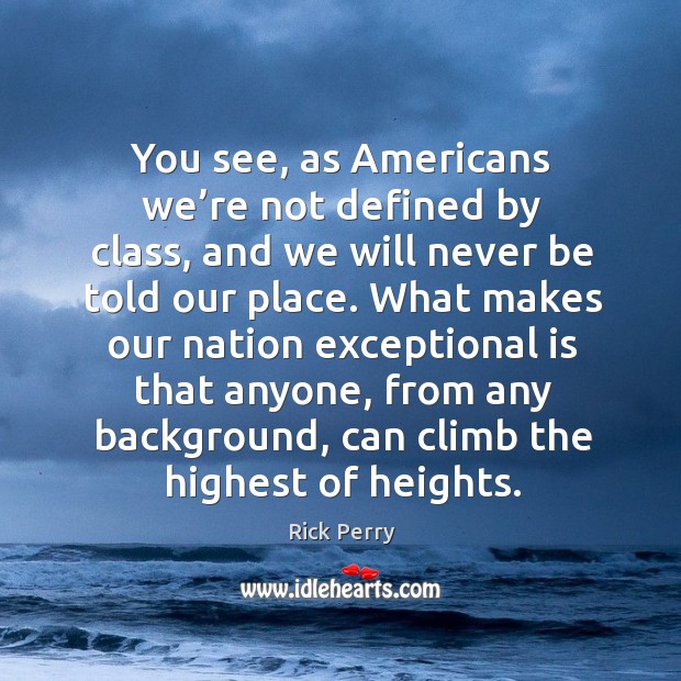 You see, as americans we’re not defined by class, and we will never be told our place. Rick Perry Picture Quote