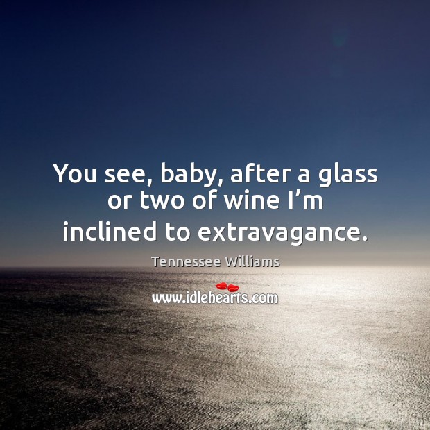 You see, baby, after a glass or two of wine I’m inclined to extravagance. Tennessee Williams Picture Quote
