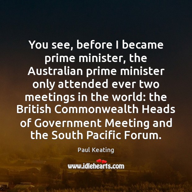 You see, before I became prime minister, the Australian prime minister only Paul Keating Picture Quote