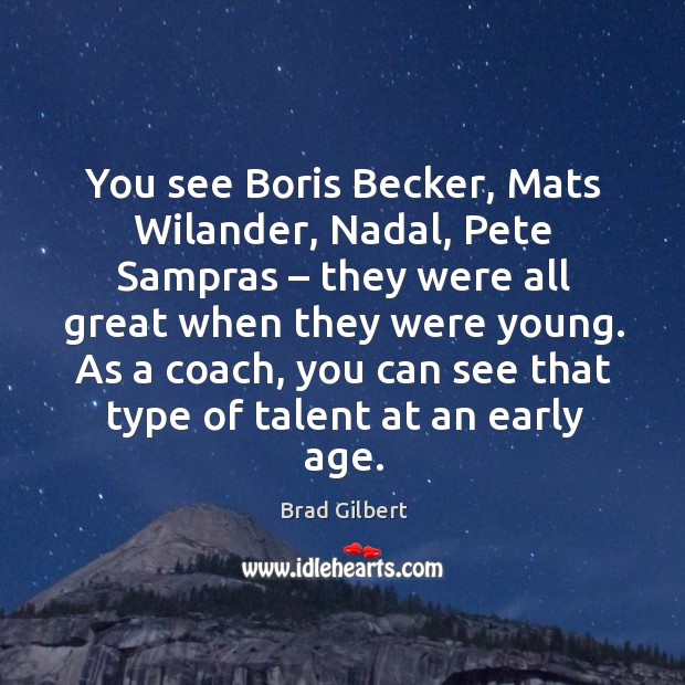 You see boris becker, mats wilander, nadal, pete sampras – they were all great when they Brad Gilbert Picture Quote