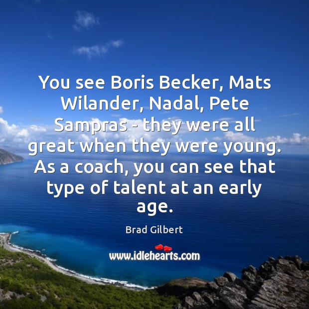 You see Boris Becker, Mats Wilander, Nadal, Pete Sampras – they were Brad Gilbert Picture Quote