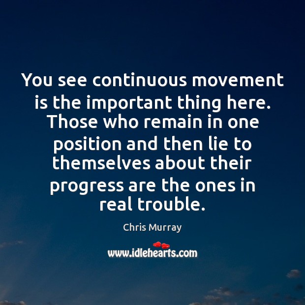 You see continuous movement is the important thing here. Those who remain Chris Murray Picture Quote