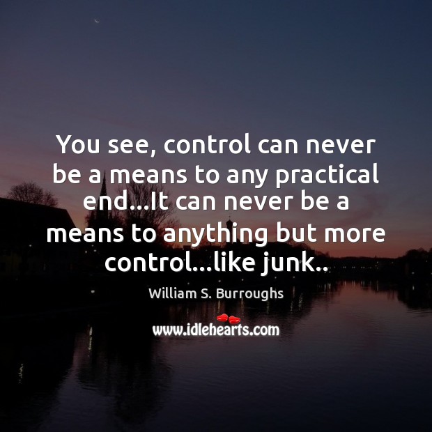 You see, control can never be a means to any practical end… William S. Burroughs Picture Quote