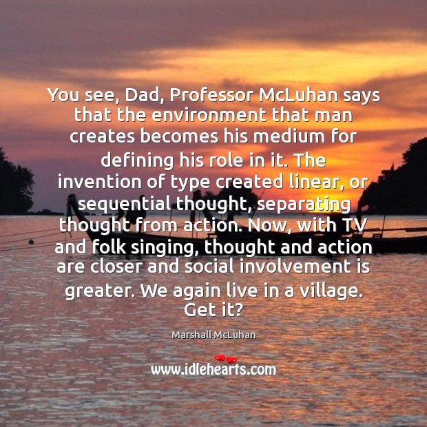 You see, Dad, Professor McLuhan says that the environment that man creates Marshall McLuhan Picture Quote