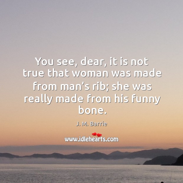 You see, dear, it is not true that woman was made from man’s rib; she was really made from his funny bone. Image