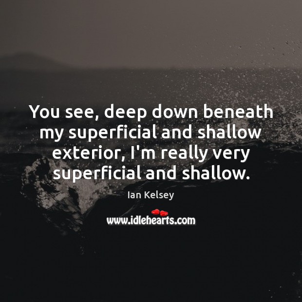 You see, deep down beneath my superficial and shallow exterior, I’m really Ian Kelsey Picture Quote